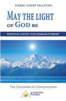 May the Light of God be: Written by a Mystic with Asperger Syndrome 2924371449 Book Cover