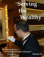 Serving the Wealthy: The Modern Butler's & Household/Estate(s) Manager's Companion, Volume II 1539466205 Book Cover