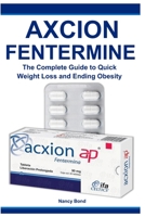 Axcion Fentermine: The Complete Guide to Quick Weight Loss and Ending Obesity B0C2SDCSRP Book Cover