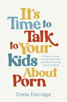 It's Time to Talk to Your Kids About Porn: A Parent's Guide to Helping Children and Teens Develop Sexual Integrity 1400250609 Book Cover