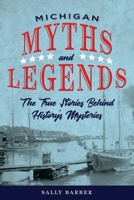 Michigan Myths and Legends: The True Stories Behind History's Mysteries 1493040081 Book Cover