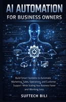 AI Automation for Business Owners: Build Smart Systems to Automate Marketing, Sales, Operations, and Customer Support While Scaling Your Business Faster and Working Less B0GSKP62JR Book Cover