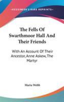 The Fells of Swarthmoor Hall and Their Friends: With an Accountof Their Ancestor, Anne Askew, the Martyr. a Portraiture of Religious and Family Life ... and Other Documents, Never Before Publi 1016584067 Book Cover