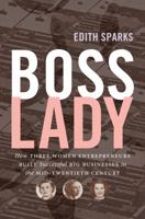 Boss Lady: How Three Women Entrepreneurs Built Successful Big Businesses in the Mid-Twentieth Century 1469633027 Book Cover