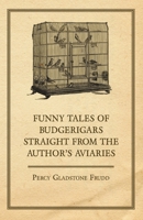 Funny Tales of Budgerigars Straight from the Author's Aviaries 144741473X Book Cover