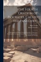 The Fourth Oration of Isocrates, Called the Panegyric: As Being Addressed to the Universal Assembly of All Greece, Exhorting the Grecians to Concord, and Undertaking Jointly a War Against the Persians 1021927090 Book Cover