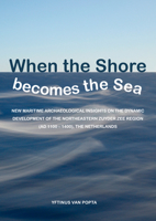When the Shore becomes the Sea: New maritime archaeological insights on the dynamic development of the northeastern Zuyder Zee region (AD 1100 – ... 9493194175 Book Cover
