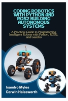 CODING ROBOTICS WITH PYTHON AND ROS2 BUILDING AUTONOMOUS SYSTEMS: A Practical Guide to Programming Intelligent Robots with Python, ROS2, and Gazebo B0FJ6519XQ Book Cover