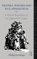 Drunks, Whores and Idle Apprentices: Criminal Biographies of the Eighteenth Century 0415050561 Book Cover