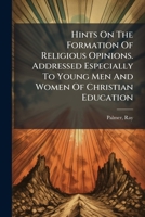 Hints On The Formation Of Religious Opinions. Addressed Especially To Young Men And Women Of Christian Education 1024521583 Book Cover