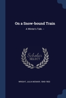 On a Snow-bound Train: A Winter's Tale. -- 1022223461 Book Cover