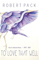 To Love That Well: New and Selected Poems, 1954-2013 0988316684 Book Cover