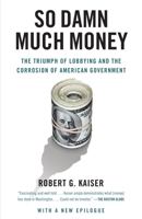 So Damn Much Money: The Triumph of Lobbying and the Corrosion of American Government 0307385884 Book Cover