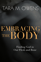 Embracing the Body: Finding God in Our Flesh and Bone 0830835938 Book Cover