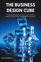 The Business Design Cube: Converging Markets, Society, and Customer Values to Grow Firms Competitive in Business 1637420161 Book Cover