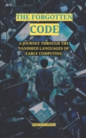 THE FORGOTTEN CODE: A JOURNEY THROUGH THE VANISHED LANGUAGES OF EARLY COMPUTING B0FLPZ6C3L Book Cover