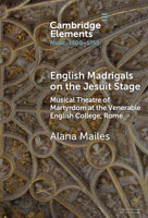 English Madrigals on the Jesuit Stage: Musical Theatre of Martyrdom at the Venerable English College, Rome (Elements in Music, 1600-1750) 1009642995 Book Cover