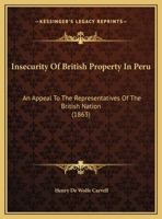 Insecurity of British Property in Peru, an Appeal to the Representatives of the British Nation 1436882370 Book Cover