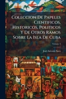 Colección De Papeles Científicos, Históricos, Políticos Y De Otros Ramos Sobre La Isla De Cuba Ya Publicados, Ya Inéditos, Volume 3 117919974X Book Cover