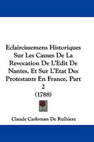 Eclaircissemens Historiques Sur Les Causes De La Revocation De L'Edit De Nantes, Et Sur L'Etat Des Protestants En France, Part 2 (1788) 1104703106 Book Cover