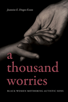 A Thousand Worries: Black Women Mothering Autistic Sons 1438496133 Book Cover