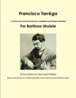 Francisco Tarrega: 17 Pieces from the Romantic Era in Tablature and Modern Notation for Baritone Ukulele 1365455491 Book Cover