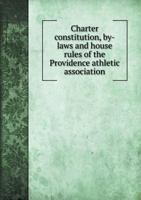 Charter Constitution, By-Laws and House Rules of the Providence Athletic Association 5518927517 Book Cover