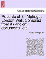 Records of St Alphage, London Wall Compiled from Its Ancient Documents, Etc 1241345708 Book Cover