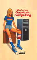 Mastering Quantum Computing: Practical Applications and Programming 1778901972 Book Cover