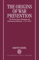 The Origins of War Prevention: The British Peace Movement and International Relations, 1730-1854 0198226748 Book Cover