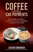 Coffee and Car Payments: From Debt to Dollars: A Practical Guide to Building a Positive Net Worth 1594333904 Book Cover