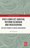 Post-Conflict Judicial Reform in Bosnia and Herzegovina: The False Promise of Judicial Independence (Southeast European Studies) 1041254067 Book Cover