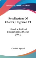 Recollections Of Charles J. Ingersoll V1: Historical, Political, Biographical And Social 1164044907 Book Cover