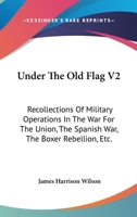 Under The Old Flag V2: Recollections Of Military Operations In The War For The Union, The Spanish War, The Boxer Rebellion, Etc. 0548501653 Book Cover