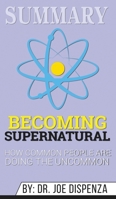 Summary of Becoming Supernatural: How Common People Are Doing the Uncommon by Dr. Joe Dispenza 169040633X Book Cover