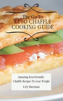 The Go-To KETO Chaffle Cooking Guide: Amazing Keto-friendly Chaffle Recipes To Lose Weight 1802699198 Book Cover