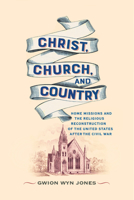 Christ, Church, and Country: Home Missions and the Religious Reconstruction of the United States After the Civil War (A Nation Divided: Studies in the Civil War Era) 0813956110 Book Cover