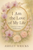 I Am the Love of My Life: A Journey to Self-Love and Becoming B0FH7DQN56 Book Cover