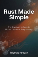 Rust Made Simple: The Developer’s Guide to Modern Systems Programming B0GJC3QRF7 Book Cover