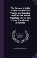 The Student's Guide to Life Assurance in Theory and Practice; to Which are Added Chapters on Fire and Other Branches of Insurance 1359744959 Book Cover