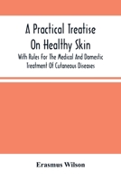 A Practical Treatise On Healthy Skin: With Rules For The Medical And Domestic Treatment Of Cutaneous Diseases 9354504752 Book Cover