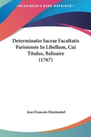 Determinatio Sacrae Facultatis Parisiensis In Libellum, Cui Titulus, Belisaire (1767) 110473074X Book Cover