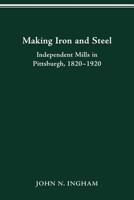 Making Iron and Steel: Independent Mills in Pittsburgh, 1820-1920 081425330X Book Cover