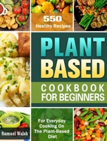 Plant Based Cookbook For Beginners: 550 Healthy Recipes for Everyday Cooking On The Plant-Based Diet. 1649842015 Book Cover