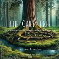 The Grief Tree: Sacred initiation through loss and transformation (The Wisdom Trees Series) B0FC9G8VVV Book Cover