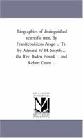 Biographies of distinguished scientific men. By François Arago . . . Tr. by Admiral W.H. Smyth . . . the Rev. Baden Powell . . . and Robert Grant . . . 1425552463 Book Cover