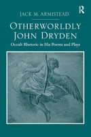 Otherworldly John Dryden: Occult Rhetoric in His Poems and Plays 1032927992 Book Cover
