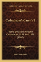 Cadwalader's Cases: Being Decisions of the Hon. John Cadwalader, Judge of the District Court of the United States for the Eastern District of Pennsylvania, Between the Years 1858 and 1879, Volume 2 102287005X Book Cover
