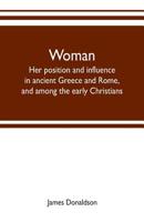 Woman; Her Position and Influence in Ancient Greece and Rome, and Among the Early Christians 9353702690 Book Cover