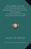 Five Papers On The Past Proceedings And Experience Of The Society Of Friends: In Connection With The Education Of Youth 1164647563 Book Cover